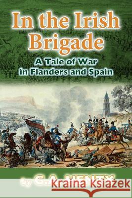 In the Irish Brigade: A Tale of War in Flanders and Spain G. a. Henty 9781480295407 Createspace - książka