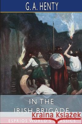 In the Irish Brigade (Esprios Classics): A Tale of War in Flanders and Spain Henty, G. a. 9781006632020 Blurb - książka