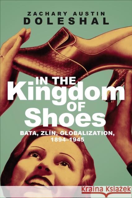 In the Kingdom of Shoes: Bata, Zlín, Globalization, 1894-1945 Zachary Austin Doleshal 9781487524449 University of Toronto Press - książka