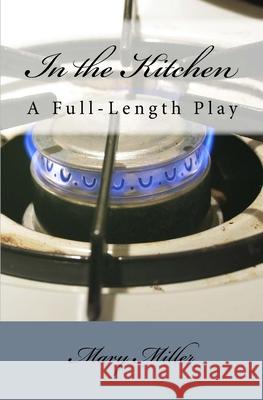 In the Kitchen: A Full-Length Play Mary Miller 9781546706717 Createspace Independent Publishing Platform - książka