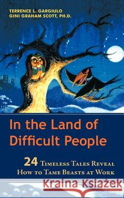 In the Land of Difficult People: 24 Timeless Tales Reveal How to Tame Beasts at Work Gargiulo, Terrence L. 9781462016570 iUniverse.com - książka