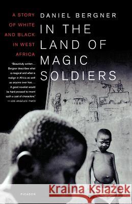 In the Land of Magic Soldiers: A Story of White and Black in West Africa Daniel Bergner 9780312422929 Picador USA - książka