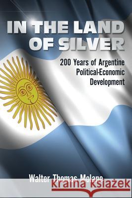 In the Land of Silver: 200 Years of Argentine Political-Economic Development Walter Thomas Molano 9781490552224 Createspace - książka