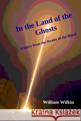 In the Land of the Ghosts: A Story from the Realm of the Blind William C. Wilkin 9780990316480 Bell Street Publishing LLC - książka