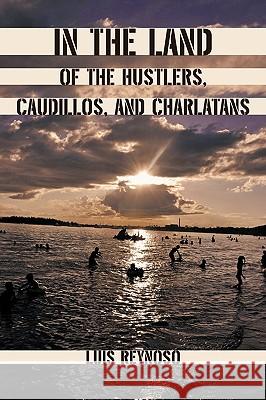 In the Land of the Hustlers, Caudillos, and Charlatans Luis Reynoso 9781450247825 iUniverse.com - książka