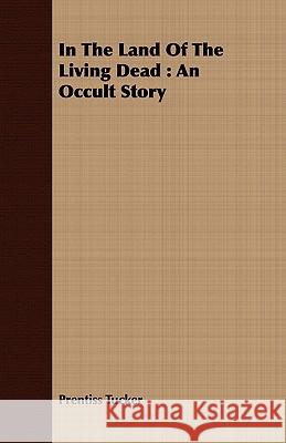In The Land Of The Living Dead: An Occult Story Prentiss Tucker 9781408682821 Read Books - książka