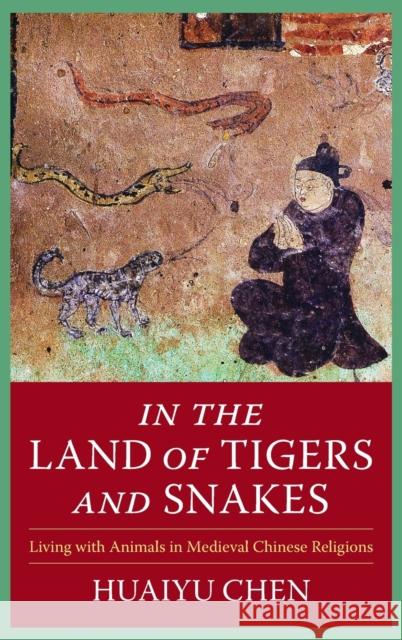 In the Land of Tigers and Snakes: Living with Animals in Medieval Chinese Religions Chen, Huaiyu 9780231202602 Columbia University Press - książka