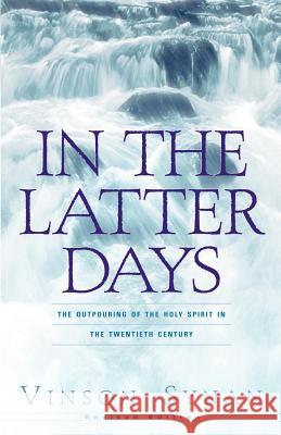 In the Latter Days: The Outpouring of the Holy Spirit in the Twentieth Century Vinson Synan 9781931232708 Xulon Press - książka