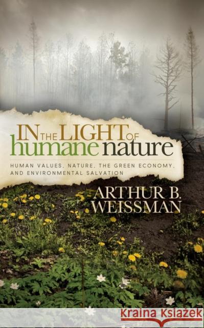 In the Light of Humane Nature: Human Values, Nature, the Green Economy, and Environmental Salvation Arthur B. Weissman 9781614487609 Morgan James Publishing - książka