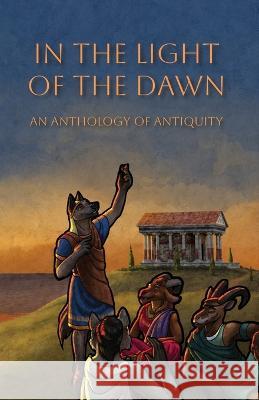 In the Light of the Dawn: An Anthology of Antiquity The Furry Historical Fiction Society   9781948743372 Madison Scott-Clary - książka