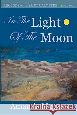 In the Light of the Moon: Legends of the Sanctuary Tree - Book Two Amanda Morgan Lynne Wenick 9781470160999 Createspace - książka