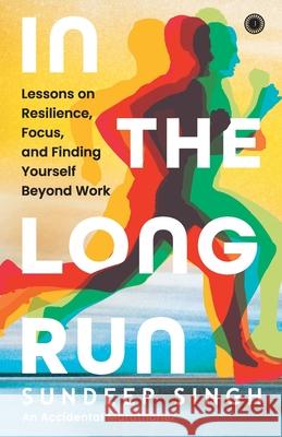 In the Long Run: Lessons on Resilience, Focus, and Finding Yourself Beyond Work Sundeep Singh 9789349358607 Jaico Publishing House - książka