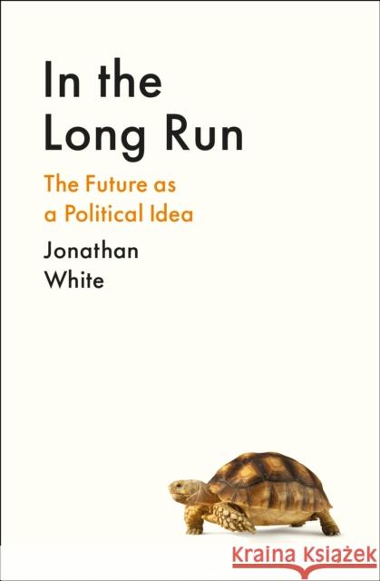 In the Long Run: The Future as a Political Idea Jonathan White 9781800812307 PROFILE BOOKS - książka