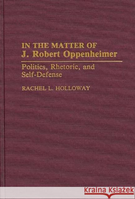 In the Matter of J. Robert Oppenheimer: Politics, Rhetoric, and Self-Defense Holloway, Rachel L. 9780275944292 Praeger Publishers - książka