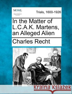In the Matter of L.C.A.K. Martens, an Alleged Alien Recht, Charles 9781275496767 Gale Ecco, Making of Modern Law - książka