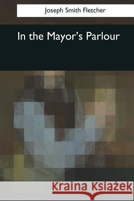 In the Mayor's Parlour Joseph Smith Fletcher 9781544086149 Createspace Independent Publishing Platform - książka