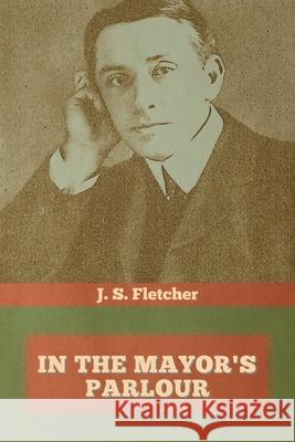 In the Mayor's Parlour J. S. Fletcher 9781644393673 Indoeuropeanpublishing.com - książka