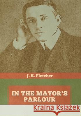 In the Mayor's Parlour J S Fletcher 9781644393680 Indoeuropeanpublishing.com - książka