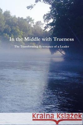 In the Middle with Trueness: The Transforming Resonance of a Leader Jeff Brunson 9781542406482 Createspace Independent Publishing Platform - książka