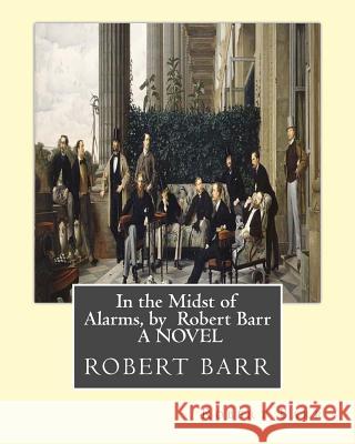 In the Midst of Alarms, by Robert Barr A NOVEL Barr, Robert 9781533531360 Createspace Independent Publishing Platform - książka