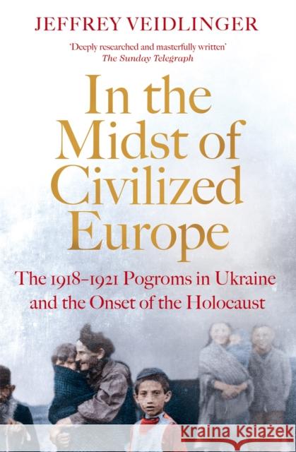 In the Midst of Civilized Europe: The 1918–1921 Pogroms in Ukraine and the Onset of the Holocaust Jeffrey Veidlinger 9781509867479 Pan Macmillan - książka