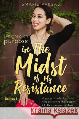 In the Midst of My Resistance: Designed on Purpose S. Marie Vargas Spurgeon Thomas Odessa Rose 9781732630314 Passion to Purpose - książka