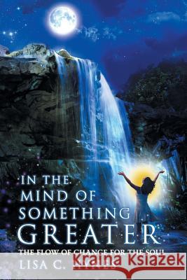 In The Mind of Something Greater: The Flow of Change for the Soul Hynes, Lisa C. 9781512780284 WestBow Press - książka