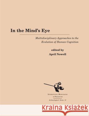 In the Mind's Eye: Multidisciplinary Approaches to the Evolution of Human Cognition   April Nowell 9781879621305 International Monographs in Prehistory - książka