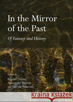 In the Mirror of the Past: Of Fantasy and History Bogdan Trocha Aleksander Rzyman 9781443845281 Cambridge Scholars Publishing - książka