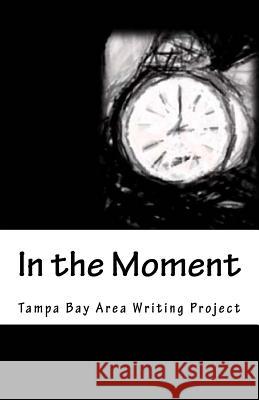 In the Moment: The 2017 Tampa Bay Area Writing Project Anthology Phillip Christopher Goodchild Maggie Saturda Amy Brill 9781974131334 Createspace Independent Publishing Platform - książka