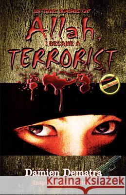 In the Name of Allah, I Became a Terrorist Damien Dematra 9781463708276 Createspace - książka