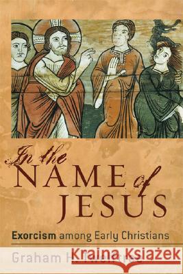 In the Name of Jesus: Exorcism Among Early Christians Graham H. Twelftree 9780801027451 Baker Academic - książka