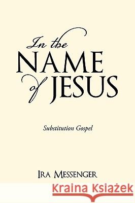 In the Name of Jesus: Substitution Gospel Ira Messenger 9781450219914 iUniverse - książka