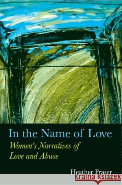 In the Name of Love : Women's Narratives of Love and Abuse Heather Fraser 9780889614628 WOMEN'S PRESS OF CANADA - książka