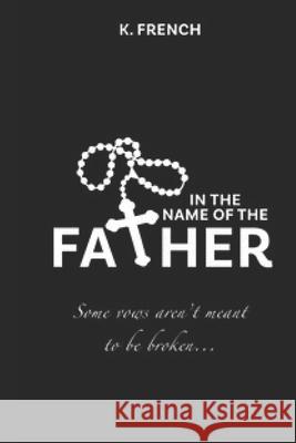 In the Name of the Father: Some vows aren't meant to be broken. French, K. 9781718066113 Independently Published - książka