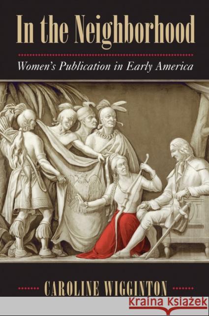 In the Neighborhood: Women's Publication in Early America Caroline Wigginton 9781625342225 University of Massachusetts Press - książka