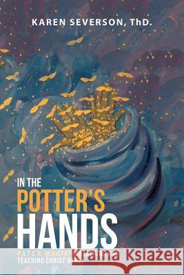 In the Potter's Hands: P.A.T.C.H. Ministry (Preaching And Teaching Christ Here) Thd Karen Severson 9781483476926 Lulu Press - książka