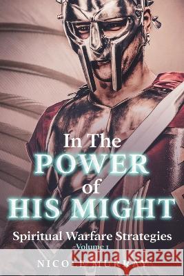In The Power of His Might: Spiritual Warfare Strategies Volume I Nicole Murray   9781737045427 Resplendent Publishing - książka