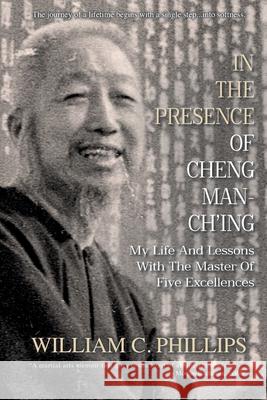 In The Presence Of Cheng Man-Ch'ing: My Life And Lessons With The Master Of Five Excellences William C. Phillips 9781763602175 Floating World Press - książka