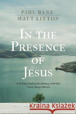 In the Presence of Jesus: A 40-Day Guide to the Intimacy with God You've Always Wanted Paul Bane Matt Litton 9781496455628 Tyndale Momentum - książka