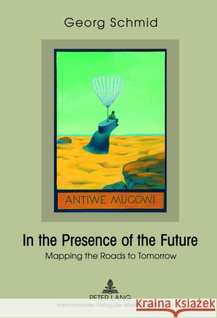 In the Presence of the Future: Mapping the Roads to Tomorrow Schmid, Georg 9783631637111 Lang, Peter, Gmbh, Internationaler Verlag Der - książka