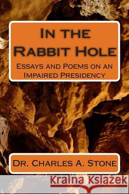 In the Rabbit Hole: Essays and Poems on an Impaired Presidency Dr Charles a. Stone 9781507861974 Createspace - książka