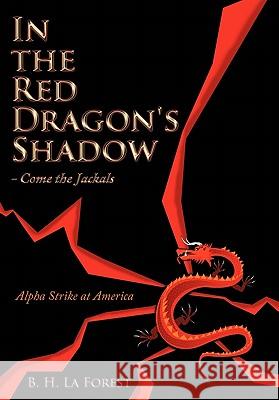 In the Red Dragon's Shadow - Come the Jackals: Alpha Strike at America La Forest, B. H. 9781456719869 Authorhouse - książka