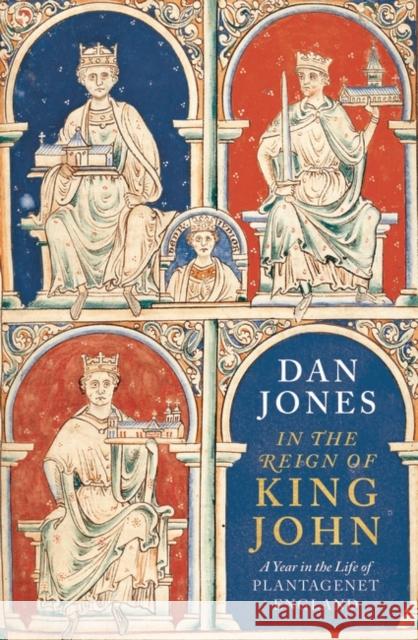 In the Reign of King John: A Year in the Life of Plantagenet England Dan Jones 9781838934828 Bloomsbury Publishing PLC - książka