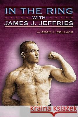 In the Ring with James J. Jeffries Pollack, Adam J. 9780979982217 Win by Ko Publications - książka