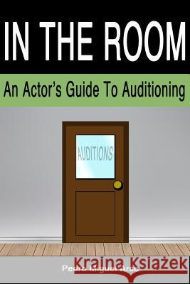 In The Room: An Actor's Guide To Auditioning Arce, Pedro Miguel 9780989884303 Pedro Miguel Arce - książka