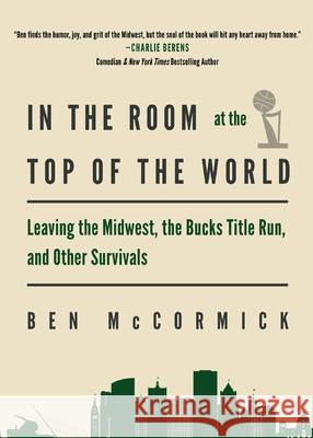 In the Room at the Top of the World: Leaving the Midwest, the Bucks Title Run, and Other Survivals Ben McCormick 9781968148058 Cornerstone Press - książka