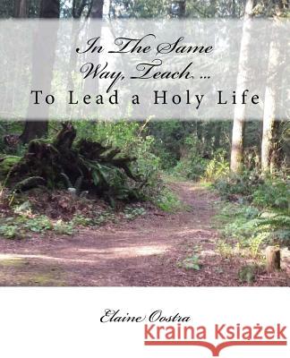 In The Same Way, Teach...: To Lead a Holy Life Oostra, Elaine a. 9780997231618 Elaine Oostra - książka