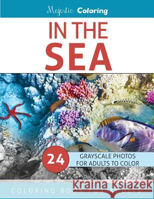 In The Sea: Grayscale Photo Coloring for Adults Coloring, Majestic 9781532938252 Createspace Independent Publishing Platform - książka