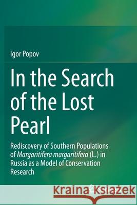 In the Search of the Lost Pearl: Rediscovery of Southern Populations of Margaritifera Margaritifera (L.) in Russia as a Model of Conservation Research Popov, Igor 9783030662578 Springer - książka